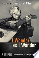 I wonder as I wander : the life of John Jacob Niles /