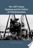 The 1857 Indian uprising and the politics of commemoration /