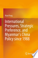 International Pressures, Strategic Preference, and Myanmar's China Policy since 1988 /