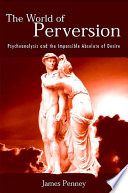 The world of perversion : psychoanalysis and the impossible absolute of desire /