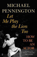 Let me play the lion too : how to be an actor / Michael Pennington.