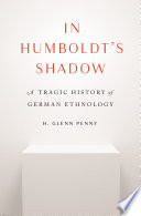 In Humboldt's shadow : a tragic history of German ethnology /