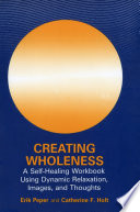 Creating Wholeness : A Self-Healing Workbook Using Dynamic Relaxation, Images, and Thoughts /