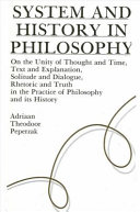 System and history in philosophy : on the unity of thought and time, text and explanation, solitude and dialogue, rhetoric and truth in the practice of philosophy and its history /