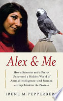 Alex & me : how a scientist and a parrot discovered a hidden world of animal intelligence--and formed a deep bond in the process /
