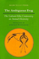 The ambiguous frog : the Galvani-Volta controversy on animal electricity /