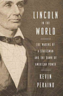 Lincoln in the world : the making of a statesman and the dawn of American power /