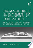 From modernist entombment to postmodernist exhumation : dead bodies in twentieth-century American fiction /
