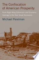 The Confiscation of American Prosperity : From Right-Wing Extremism and Economic Ideology to the Next Great Depression /