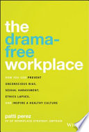 The drama-free workplace : how you can prevent unconscious bias, sexual harassment, ethics lapses, and inspire a healthy culture /