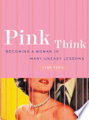 Pink think : becoming a woman in many uneasy lessons /