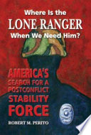 Where is the Lone Ranger when we need him? : America's search for a postconflict stability force /