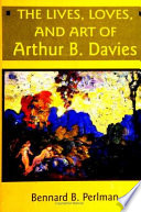 The lives, loves, and art of Arthur B. Davies /