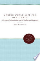 Making the world safe for democracy : a century of Wilsonianism and its totalitarian challengers /