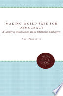 Making the world safe for democracy : a century of Wilsonianism and its totalitarian challengers /