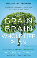 The grain brain whole life plan : boost brain performance, lose weight, and achieve optimal health /