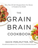 The grain brain cookbook : more than 150 life-changing, gluten-free recipes to transform your health /