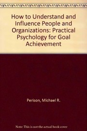 How to understand and influence people and organizations : practical psychology for goal achievement /