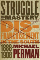 Struggle for mastery : disfranchisement in the South, 1888-1908 /