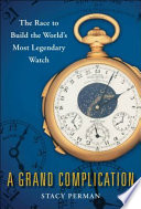 A grand complication : the race to build the world's most legendary watch /