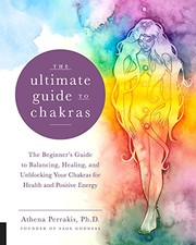 The ultimate guide to chakras : the beginner's guide to balancing, healing, and unblocking your chakras for health and positive energy /