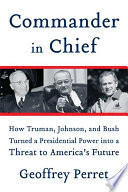 Commander in chief : how Truman, Johnson, and Bush turned a presidential power into a threat to America's future /