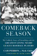 Comeback season : my unlikely story of friendship with the greatest living Negro League baseball players /