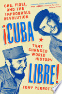 Cuba libre! : Che, Fidel, and the improbable revolution that changed world history /