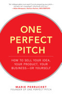 One Perfect Pitch : How to Sell Your Idea, Your Product, Your Business--or Yourself /