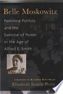 Belle Moskowitz : feminine politics and the exercise of power in the age of Alfred E. Smith /