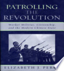 Patrolling the revolution : worker militias, citizenship, and the modern Chinese state /