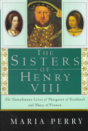 The sisters of Henry VIII : the tumultuous lives of Margaret of Scotland and Mary of France /