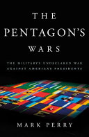 The Pentagon's wars : the military's undeclared war against America's presidents /