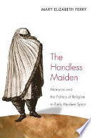 The handless maiden : Moriscos and the politics of religion in early modern Spain /