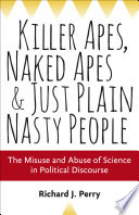 Killer apes, naked apes, & just plain nasty people : the misuse and abuse of science in politics /