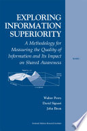 Exploring information superiority : a methodology for measuring the quality of information and its impact on shared awareness /