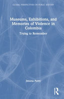 Museums, exhibitions, and memories of violence in Colombia : trying to remember /