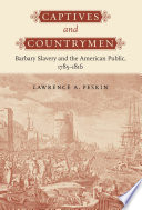 Captives and countrymen : Barbary slavery and the American public, 1785-1816 /