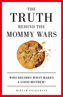 The truth behind the mommy wars : who decides what makes a good mother? /