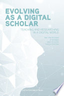 Evolving as a digital scholar : teaching and researching in a digital world /