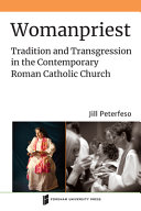 Womanpriest : tradition and transgression in the contemporary Roman Catholic Church /