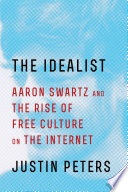 The idealist : Aaron Swartz and the rise of free culture on the Internet /