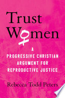 Trust women : a progressive Christian argument for reproductive justice /