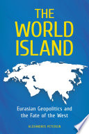The World Island : Eurasian geopolitics and the fate of the West /