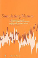 Simulating nature : a philosophical study of computer-simulation uncertainties and their role in climate science and policy advice /