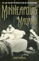 Minneapolis madams : the lost history of prostitution on the riverfront /