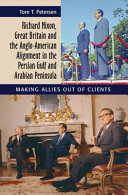 Richard Nixon, Great Britain and the Anglo-American alignment in the Persian Gulf and Arabian Peninsula : making allies out of clients /