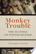 Monkey Trouble : the Scandal of Posthumanism.