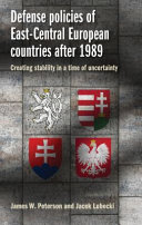 Defense policies of east-central European countries after 1989 : creating stability in a time of uncertainty /