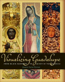Visualizing Guadalupe : from Black Madonna to Queen of the Americas /